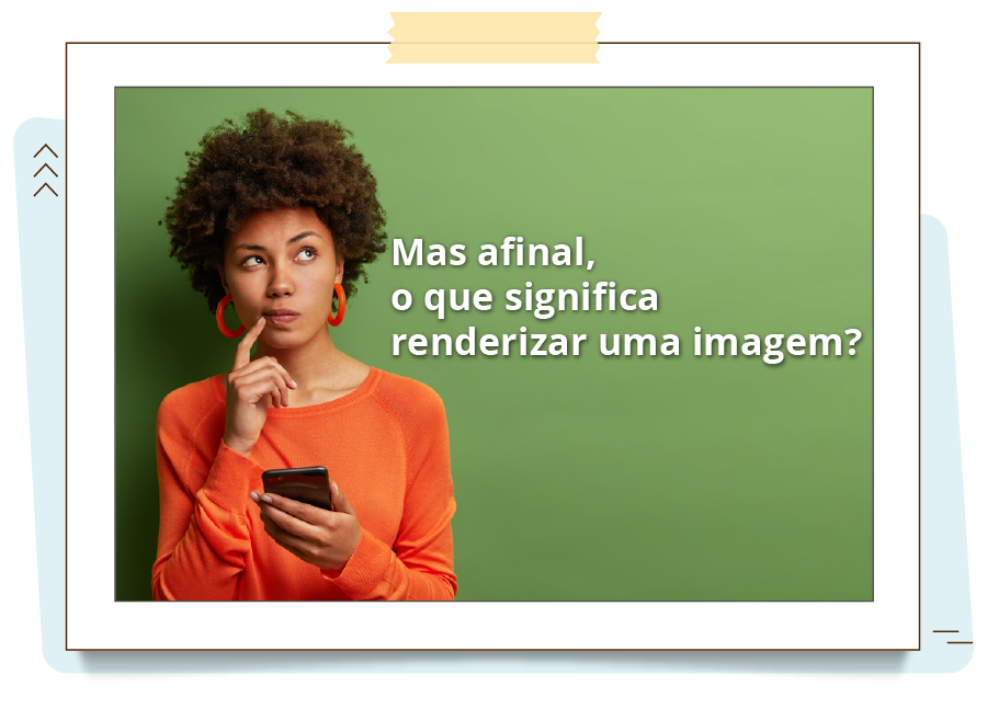 Imagem mostra mulher negra pensativa, ao seu lado tem a frase: Mas afinal, o que significa renderizar uma imagem?